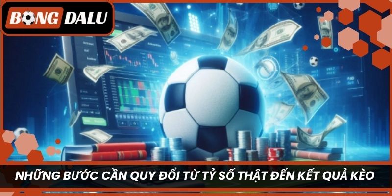 Những bước cần quy đổi từ tỷ số thật đến kết quả kèo